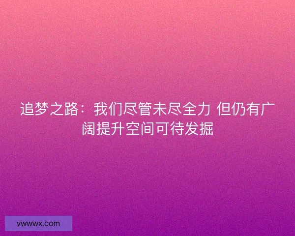 追梦之路：我们尽管未尽全力 但仍有广阔提升空间可待发掘